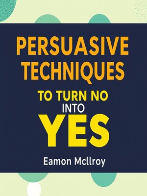 cover image of Persuasive Techniques to Turn No into Yes